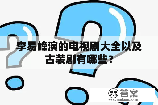 李易峰演的电视剧大全以及古装剧有哪些？