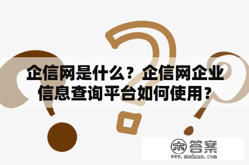 企信网是什么？企信网企业信息查询平台如何使用？