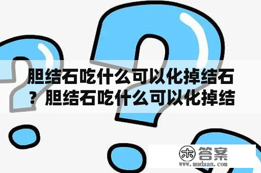 胆结石吃什么可以化掉结石？胆结石吃什么可以化掉结石最快？