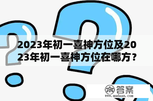 2023年初一喜神方位及2023年初一喜神方位在哪方？