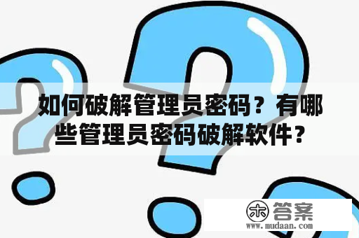 如何破解管理员密码？有哪些管理员密码破解软件？