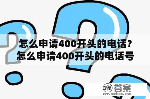 怎么申请400开头的电话？怎么申请400开头的电话号码？