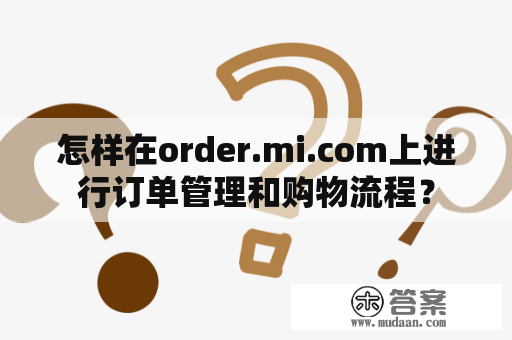 怎样在order.mi.com上进行订单管理和购物流程？