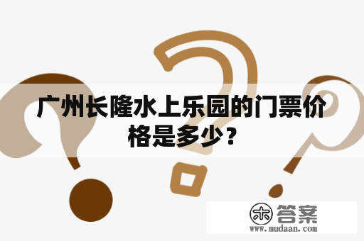 广州长隆水上乐园的门票价格是多少？