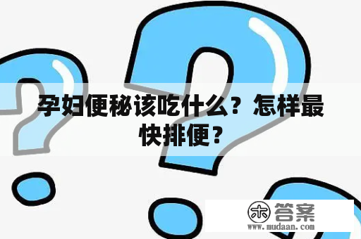 孕妇便秘该吃什么？怎样最快排便？