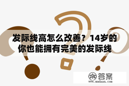 发际线高怎么改善？14岁的你也能拥有完美的发际线