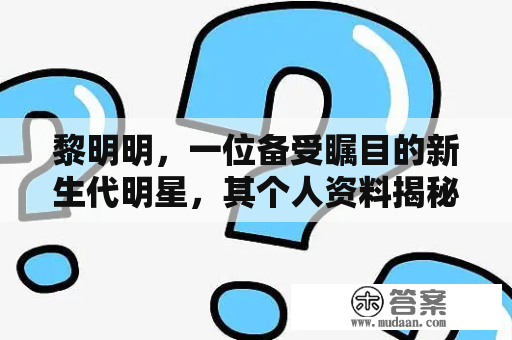 黎明明，一位备受瞩目的新生代明星，其个人资料揭秘