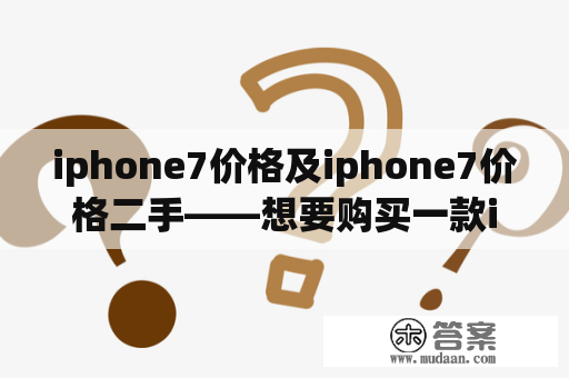 iphone7价格及iphone7价格二手——想要购买一款iphone7？不知道市场上的价格？想要了解二手价格？