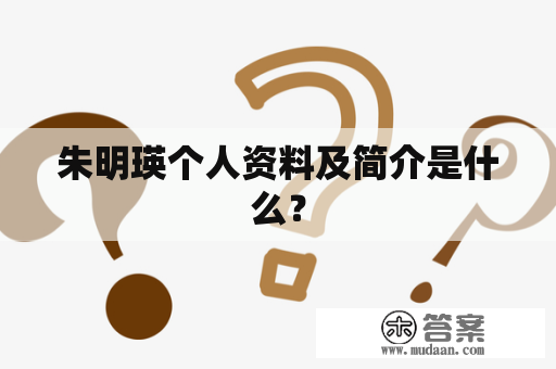 朱明瑛个人资料及简介是什么？