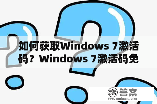 如何获取Windows 7激活码？Windows 7激活码免费领取方法有哪些？