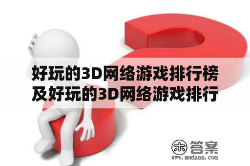 好玩的3D网络游戏排行榜及好玩的3D网络游戏排行榜前十名，你了解吗？