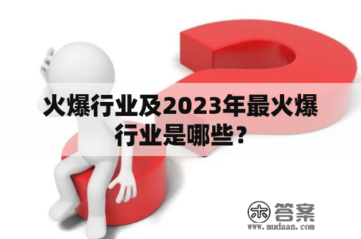 火爆行业及2023年最火爆行业是哪些？