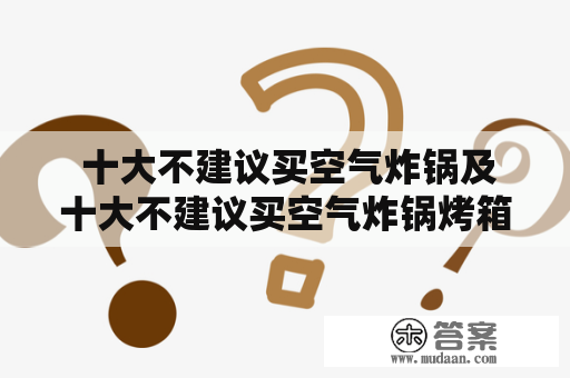  十大不建议买空气炸锅及十大不建议买空气炸锅烤箱，这些问题你了解吗？