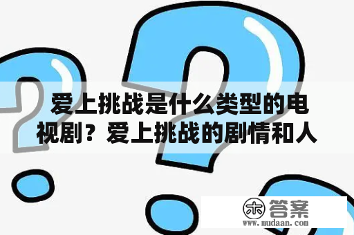  爱上挑战是什么类型的电视剧？爱上挑战的剧情和人物设定如何？ 