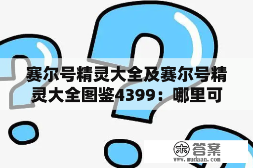 赛尔号精灵大全及赛尔号精灵大全图鉴4399：哪里可以找到全面的赛尔号精灵信息及图鉴？