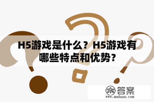 H5游戏是什么？H5游戏有哪些特点和优势？