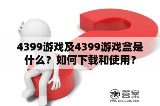 4399游戏及4399游戏盒是什么？如何下载和使用？