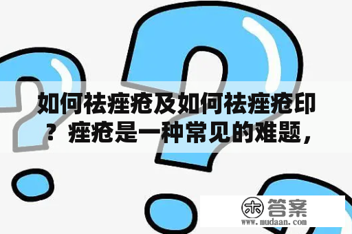 如何祛痤疮及如何祛痤疮印？痤疮是一种常见的难题，它让人感到尴尬和不自在。而痤疮印也是很多人面临的挑战，它们不仅难以遮盖，而且会影响皮肤的光滑度。但是不用担心，以下是一些有效的方法，可以帮助你去除痤疮及其印记。