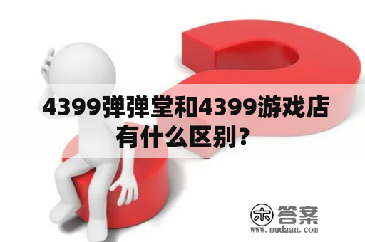  4399弹弹堂和4399游戏店有什么区别？