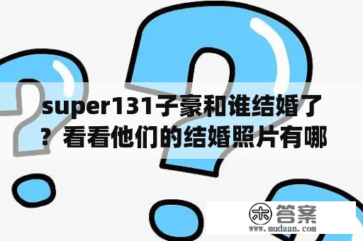 super131子豪和谁结婚了？看看他们的结婚照片有哪些亮点！