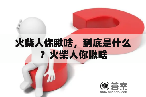 火柴人你瞅啥，到底是什么？火柴人你瞅啥