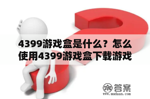 4399游戏盒是什么？怎么使用4399游戏盒下载游戏？