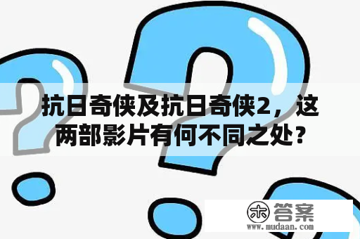 抗日奇侠及抗日奇侠2，这两部影片有何不同之处？