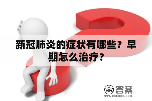 新冠肺炎的症状有哪些？早期怎么治疗？