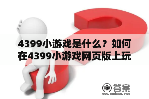 4399小游戏是什么？如何在4399小游戏网页版上玩游戏？