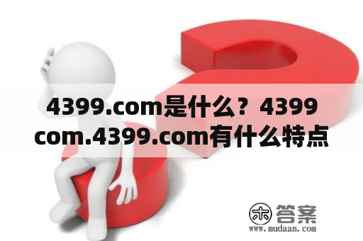 4399.com是什么？4399com.4399.com有什么特点？