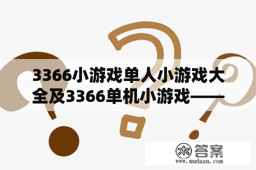 3366小游戏单人小游戏大全及3366单机小游戏——哪些单机小游戏最受欢迎？