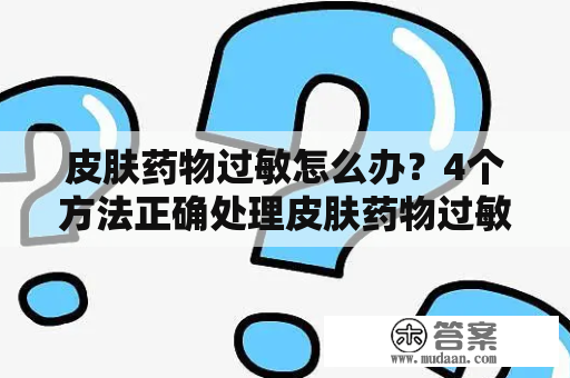 皮肤药物过敏怎么办？4个方法正确处理皮肤药物过敏