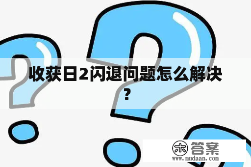 收获日2闪退问题怎么解决？