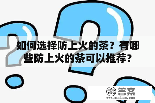 如何选择防上火的茶？有哪些防上火的茶可以推荐？