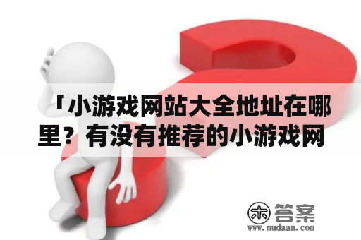 「小游戏网站大全地址在哪里？有没有推荐的小游戏网站？」——寻找优质小游戏网站的必读指南