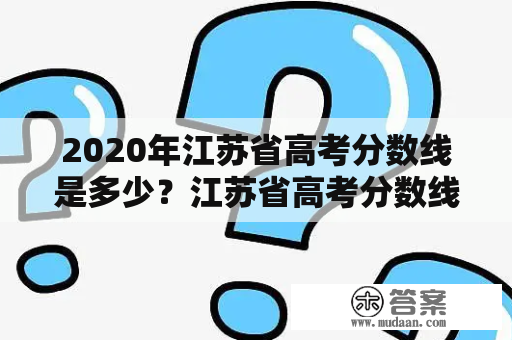 2020年江苏省高考分数线是多少？江苏省高考分数线2020总分是多少？