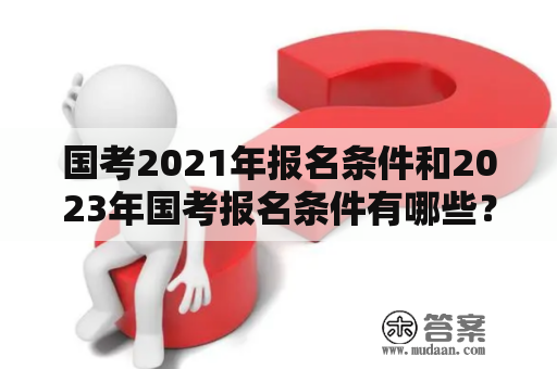 国考2021年报名条件和2023年国考报名条件有哪些？