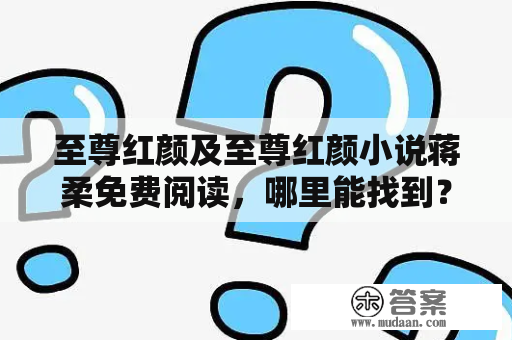 至尊红颜及至尊红颜小说蒋柔免费阅读，哪里能找到？