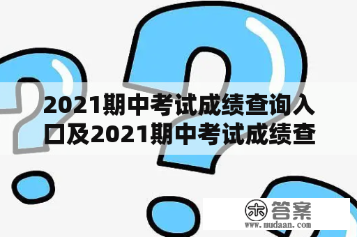 2021期中考试成绩查询入口及2021期中考试成绩查询入口在哪？