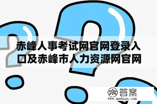 赤峰人事考试网官网登录入口及赤峰市人力资源网官网，如何登录？