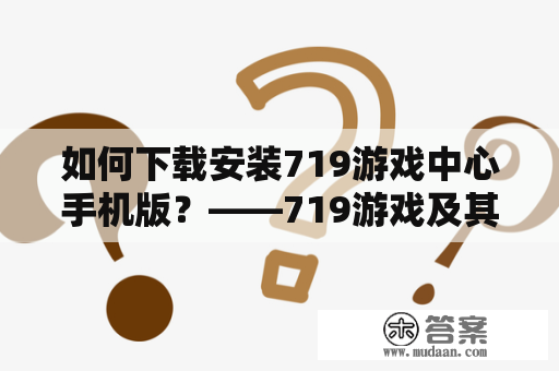 如何下载安装719游戏中心手机版？——719游戏及其中心手机版的详细下载安装教程