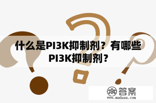 什么是PI3K抑制剂？有哪些PI3K抑制剂？