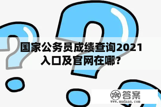 国家公务员成绩查询2021入口及官网在哪？