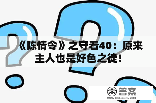 《陈情令》之守看40：原来主人也是好色之徒！