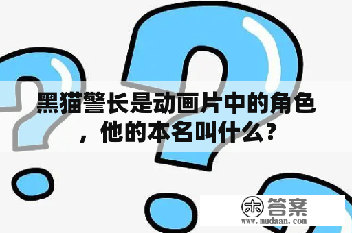 黑猫警长是动画片中的角色，他的本名叫什么？