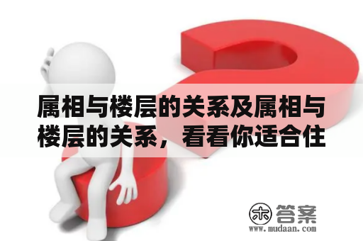 属相与楼层的关系及属相与楼层的关系，看看你适合住几楼?