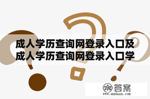 成人学历查询网登录入口及成人学历查询网登录入口学信网？如何快速查询成人学历？成人学历查询网登录入口