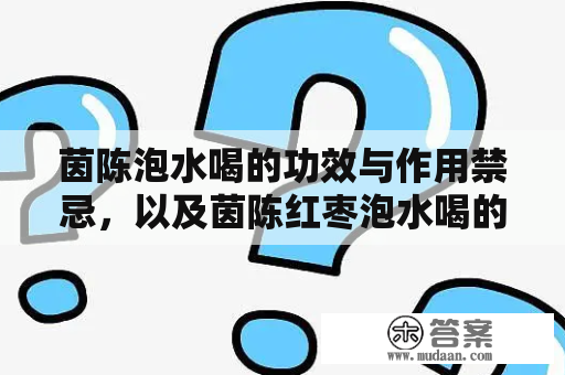 茵陈泡水喝的功效与作用禁忌，以及茵陈红枣泡水喝的功效