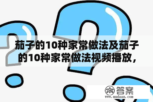 茄子的10种家常做法及茄子的10种家常做法视频播放，你知道吗？