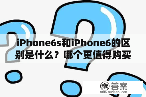 iPhone6s和iPhone6的区别是什么？哪个更值得购买？